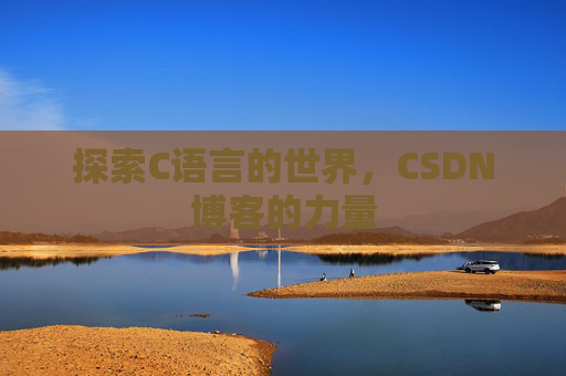 探索C语言的世界,CSDN博客的力量 探索C语言的世界,CSDN博客的力量