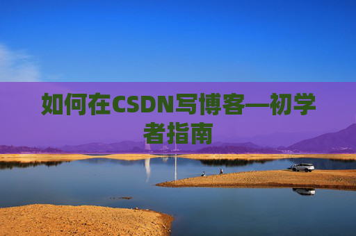 如何在CSDN写博客—初学者指南